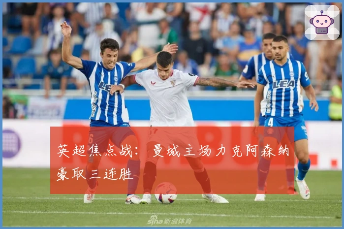 英超焦点战:曼城主场力克阿森纳豪取三连胜