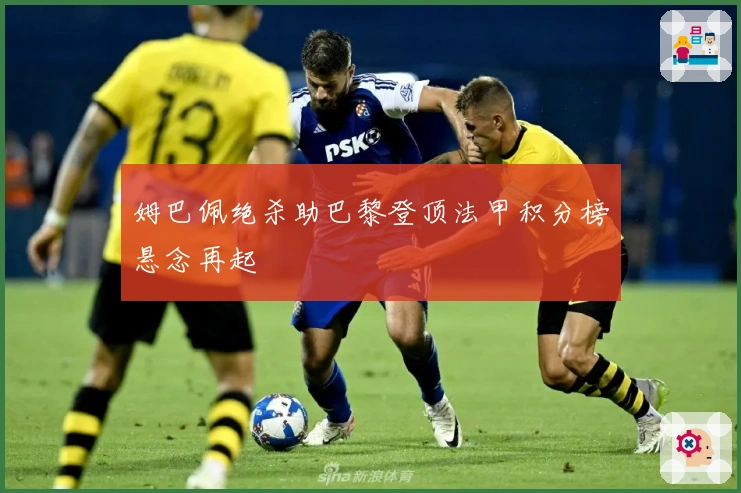 姆巴佩绝杀助巴黎登顶法甲积分榜悬念再起