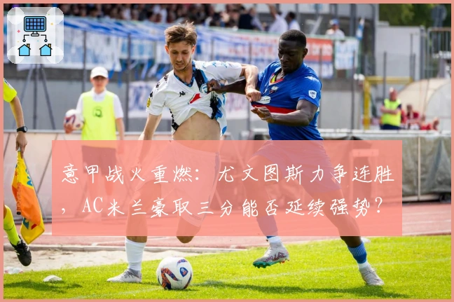 意甲战火重燃:尤文图斯力争连胜,AC米兰豪取三分能否延续强势?