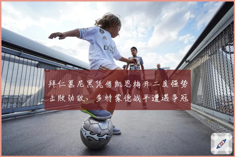 拜仁慕尼黑凭借凯恩梅开二度强势击败劲敌，多特蒙德战平遭遇争冠压力