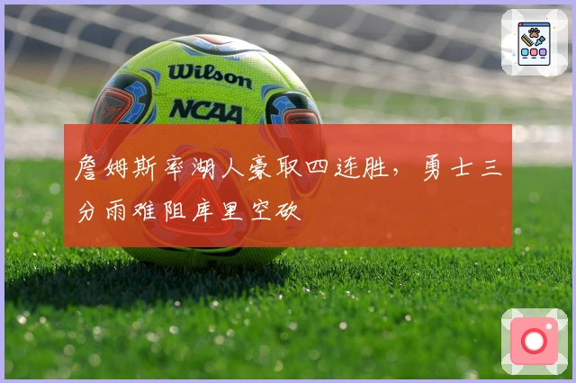 詹姆斯率湖人豪取四连胜，勇士三分雨难阻库里空砍