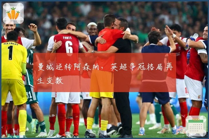 曼城逆转阿森纳,英超争冠格局再生变数