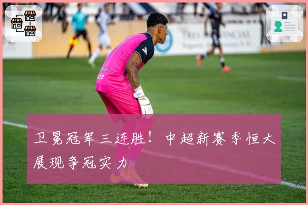 卫冕冠军三连胜！中超新赛季恒大展现争冠实力