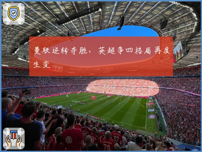 曼联逆转夺胜,英超争四格局再度生变