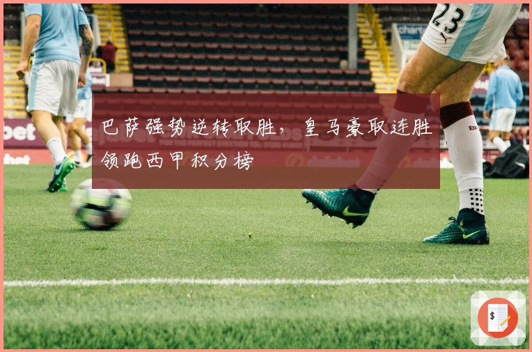 巴萨强势逆转取胜，皇马豪取连胜领跑西甲积分榜