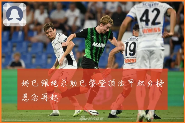 姆巴佩绝杀助巴黎登顶法甲积分榜悬念再起