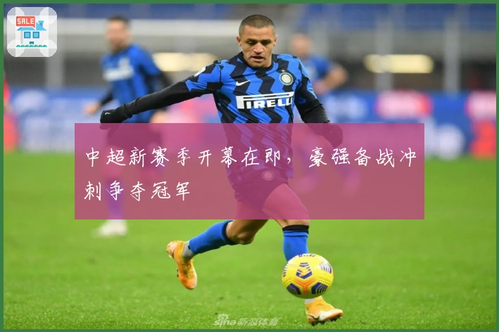 中超新赛季开幕在即，豪强备战冲刺争夺冠军