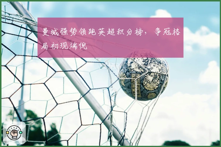 曼城强势领跑英超积分榜，争冠格局初现端倪